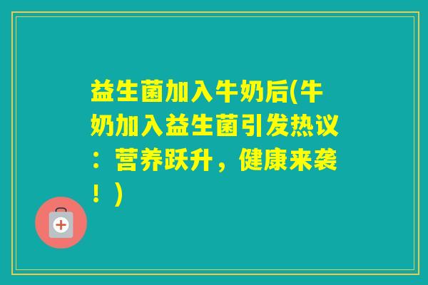 益生菌加入牛奶后(牛奶加入益生菌引发热议:营养跃升,健康来袭!) 益生菌加入牛奶后(牛奶加入益生菌引发热议:营养跃升,健康来袭!)