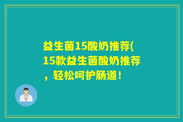 益生菌15酸奶推荐(15款益生菌酸奶推荐,轻松呵护肠道! 益生菌15酸奶推荐(15款益生菌酸奶推荐,轻松呵护肠道!