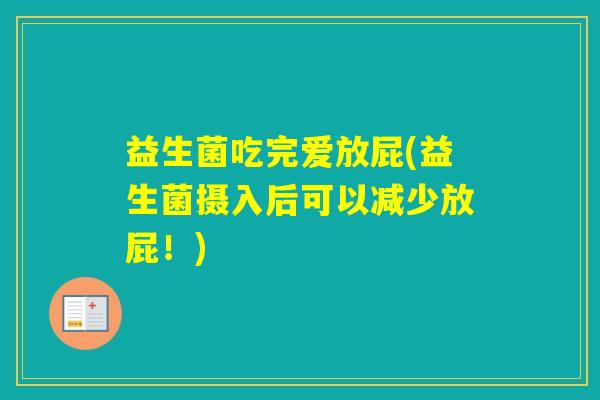益生菌吃完爱放屁(益生菌摄入后可以减少放屁!) 益生菌吃完爱放屁(益生菌摄入后可以减少放屁!)