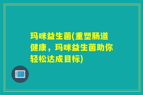 玛咪益生菌(重塑肠道健康，玛咪益生菌助你轻松达成目标)