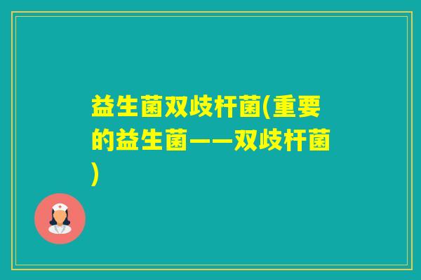 益生菌双歧杆菌(重要的益生菌——双歧杆菌)