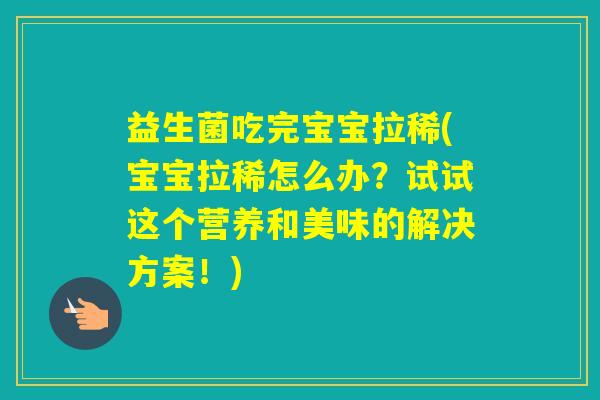 益生菌吃完宝宝拉稀(宝宝拉稀怎么办?试试这个营养和美味的解决方案!) 益生菌吃完宝宝拉稀(宝宝拉稀怎么办?试试这个营养和美味的解决方案!)