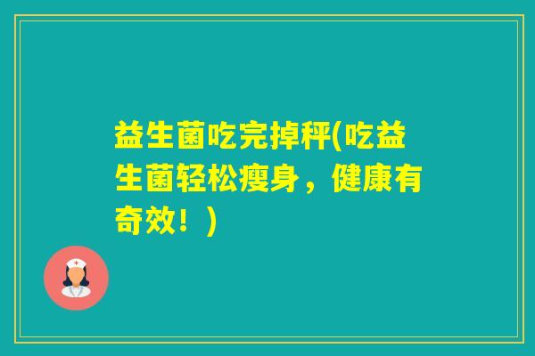 益生菌吃完掉秤(吃益生菌轻松瘦身,健康有奇效!) 益生菌吃完掉秤(吃益生菌轻松瘦身,健康有奇效!)