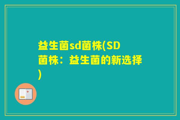 益生菌sd菌株(SD菌株:益生菌的新选择) 益生菌sd菌株(SD菌株:益生菌的新选择)