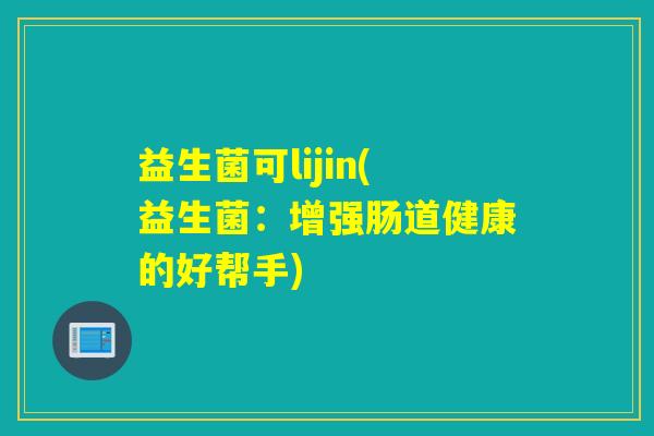 益生菌可lijin(益生菌：增强肠道健康的好帮手)