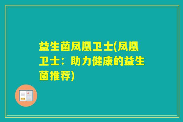 益生菌凤凰卫士(凤凰卫士：助力健康的益生菌推荐)