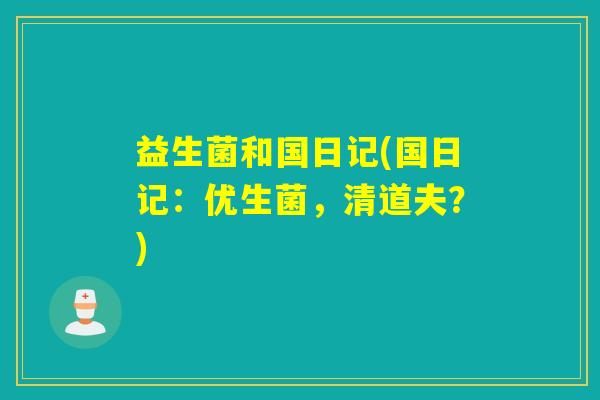 益生菌和国日记(国日记:优生菌,清道夫?) 益生菌和国日记(国日记:优生菌,清道夫?)