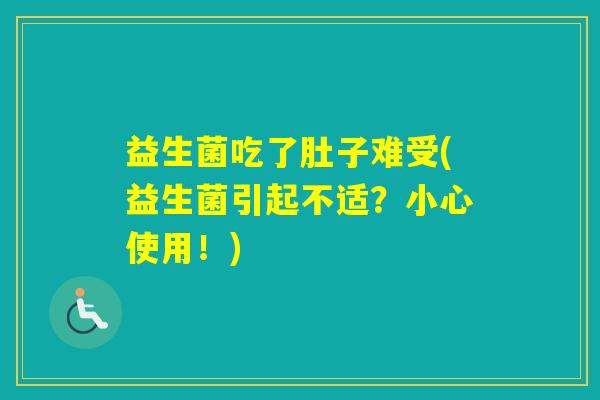 益生菌吃了肚子难受(益生菌引起不适?小心使用!) 益生菌吃了肚子难受(益生菌引起不适?小心使用!)