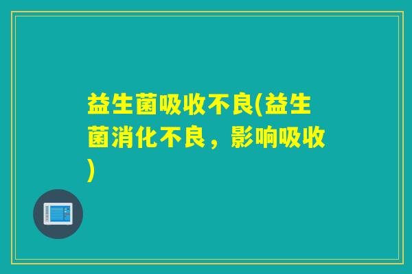 益生菌吸收不良(益生菌,影响吸收) 益生菌吸收不良(益生菌,影响吸收)