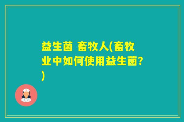 益生菌 畜牧人(畜牧业中如何使用益生菌？)