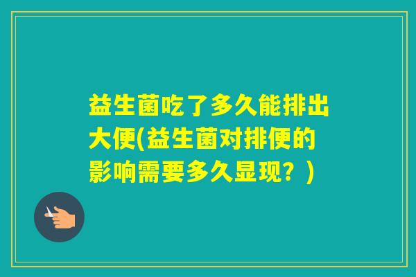 益生菌吃了多久能排出大便(益生菌对排便的影响需要多久显现？)