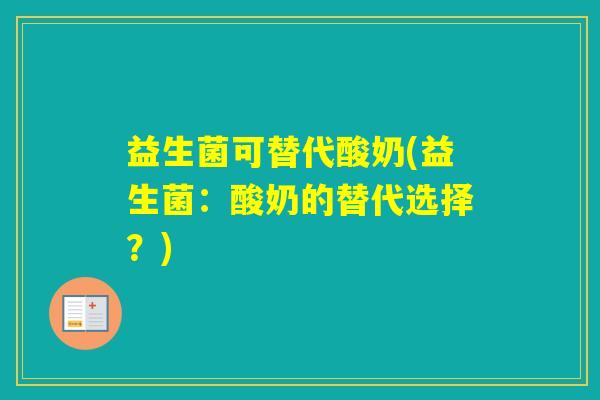 益生菌可替代酸奶(益生菌:酸奶的替代选择?) 益生菌可替代酸奶(益生菌:酸奶的替代选择?)