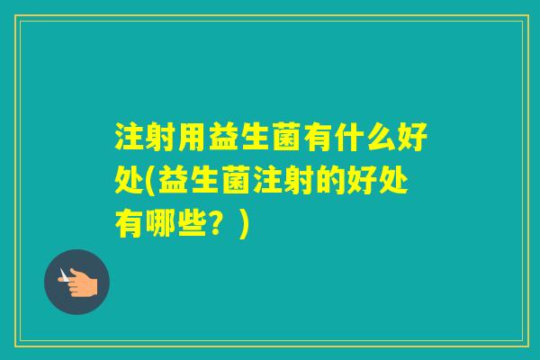 注射用益生菌有什么好处(益生菌注射的好处有哪些？)