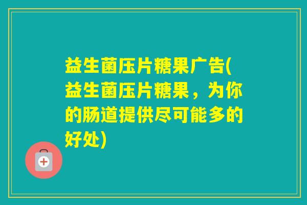 益生菌压片糖果广告(益生菌压片糖果，为你的肠道提供尽可能多的好处)