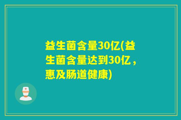 益生菌含量30亿(益生菌含量达到30亿，惠及肠道健康)