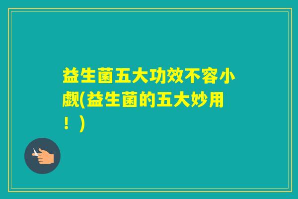 益生菌五大功效不容小觑(益生菌的五大妙用！)