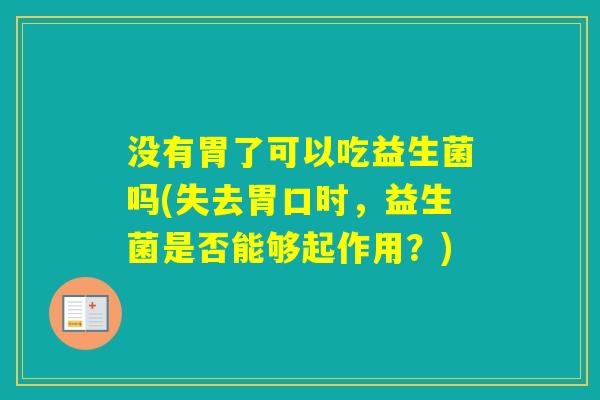 没有胃了可以吃益生菌吗(失去胃口时，益生菌是否能够起作用？)