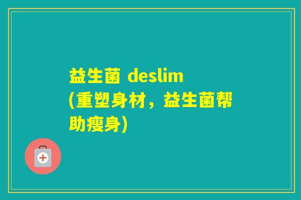 益生菌 deslim(重塑身材，益生菌帮助瘦身)