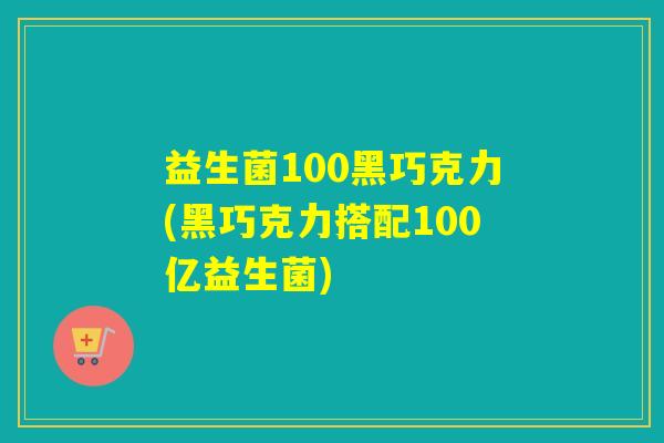益生菌100黑巧克力(黑巧克力搭配100亿益生菌) 益生菌100黑巧克力(黑巧克力搭配100亿益生菌)