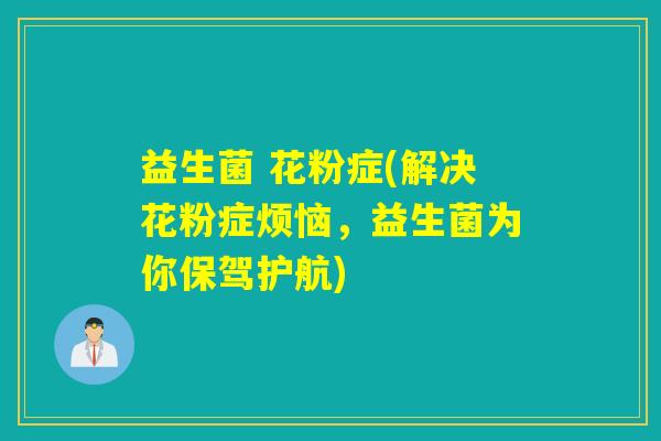 益生菌 花粉症(解决花粉症烦恼，益生菌为你保驾护航)