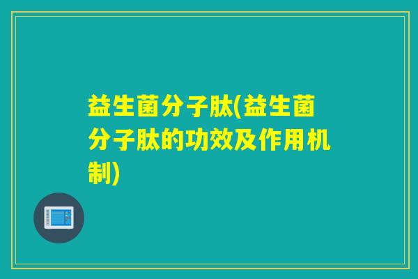 益生菌分子肽(益生菌分子肽的功效及作用机制) 益生菌分子肽(益生菌分子肽的功效及作用机制)