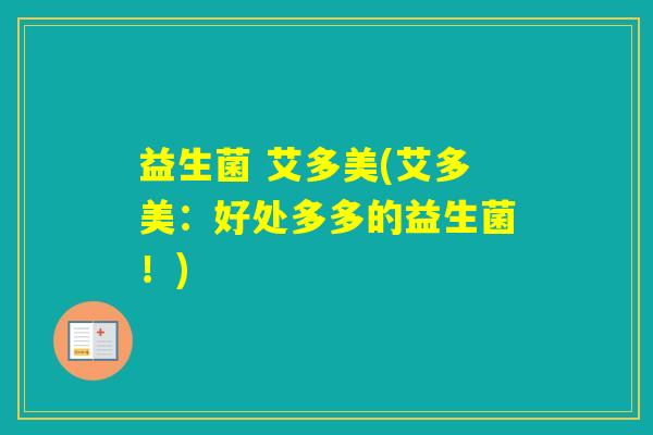 益生菌 艾多美(艾多美:好处多多的益生菌!) 益生菌 艾多美(艾多美:好处多多的益生菌!)