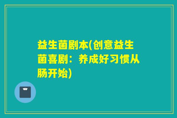益生菌剧本(创意益生菌喜剧：养成好习惯从肠开始)