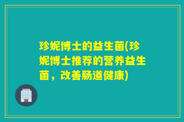 珍妮博士的益生菌(珍妮博士推荐的营养益生菌,改善肠道健康) 珍妮博士的益生菌(珍妮博士推荐的营养益生菌,改善肠道健康)