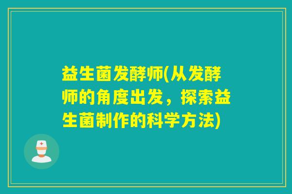 益生菌发酵师(从发酵师的角度出发,探索益生菌制作的科学方法) 益生菌发酵师(从发酵师的角度出发,探索益生菌制作的科学方法)