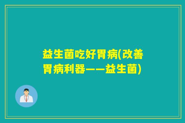 益生菌吃好胃(改善胃利器——益生菌)