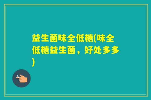 益生菌味全低糖(味全低糖益生菌，好处多多)