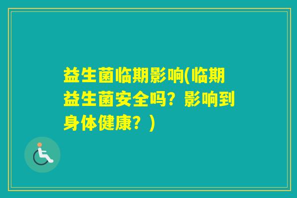益生菌临期影响(临期益生菌安全吗?影响到身体健康?) 益生菌临期影响(临期益生菌安全吗?影响到身体健康?)