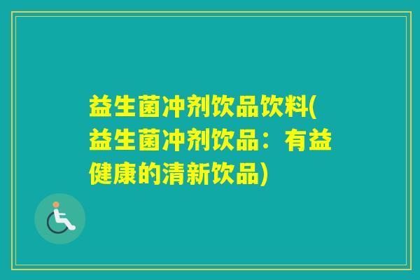 益生菌冲剂饮品饮料(益生菌冲剂饮品：有益健康的清新饮品)