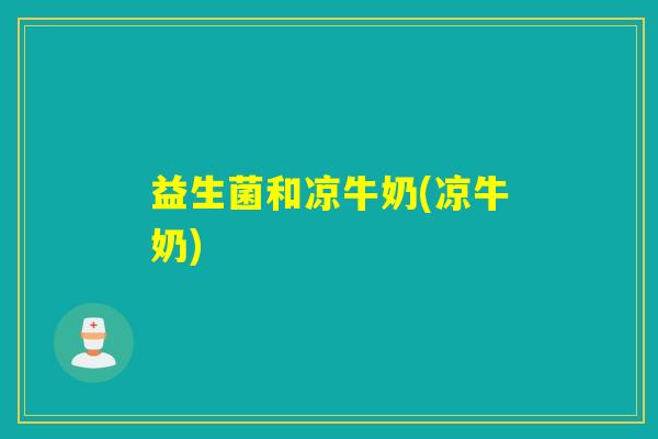 益生菌和凉牛奶(凉牛奶) 益生菌和凉牛奶(凉牛奶)