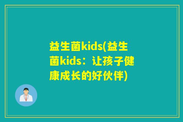 益生菌kids(益生菌kids:让孩子健康成长的好伙伴) 益生菌kids(益生菌kids:让孩子健康成长的好伙伴)