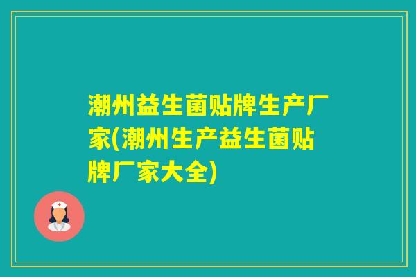 潮州益生菌贴牌生产厂家(潮州生产益生菌贴牌厂家大全) 潮州益生菌贴牌生产厂家(潮州生产益生菌贴牌厂家大全)