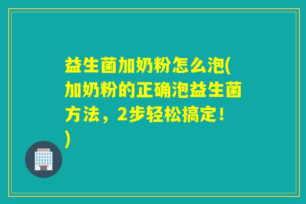 益生菌加奶粉怎么泡(加奶粉的正确泡益生菌方法，2步轻松搞定！)