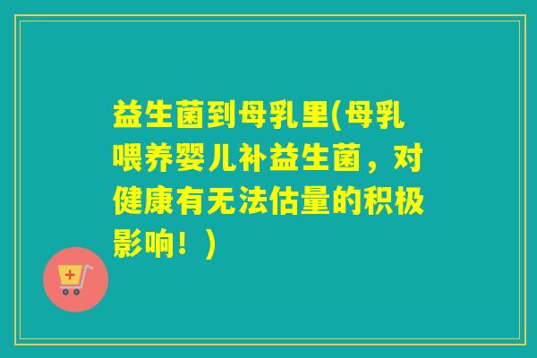 益生菌到母乳里(母乳喂养婴儿补益生菌,对健康有无法估量的积极影响!) 益生菌到母乳里(母乳喂养婴儿补益生菌,对健康有无法估量的积极影响!)