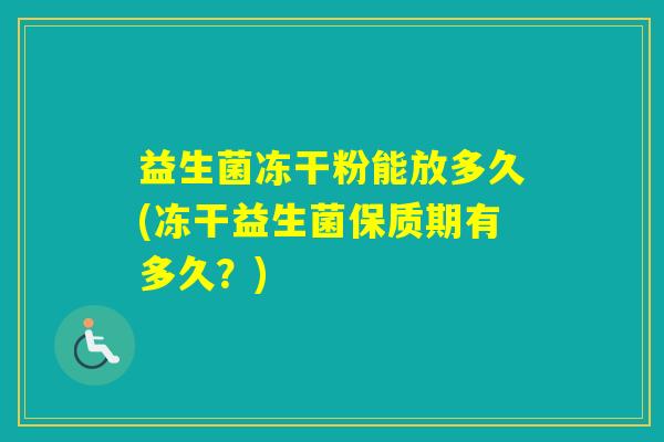 益生菌冻干粉能放多久(冻干益生菌保质期有多久？)