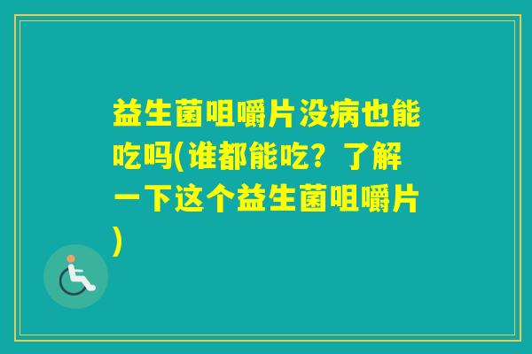 益生菌咀嚼片没也能吃吗(谁都能吃？了解一下这个益生菌咀嚼片)