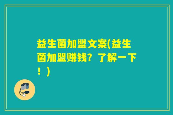益生菌加盟文案(益生菌加盟赚钱?了解一下!) 益生菌加盟文案(益生菌加盟赚钱?了解一下!)