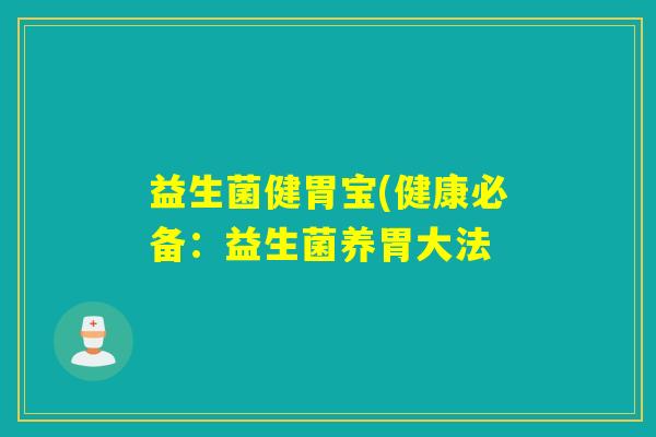 益生菌健胃宝(健康必备:益生菌养胃大法 益生菌健胃宝(健康必备:益生菌养胃大法