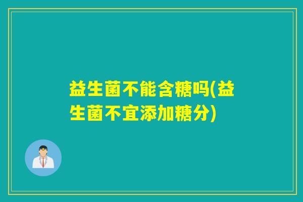 益生菌不能含糖吗(益生菌不宜添加糖分)