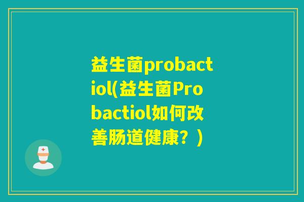 益生菌probactiol(益生菌Probactiol如何改善肠道健康？)