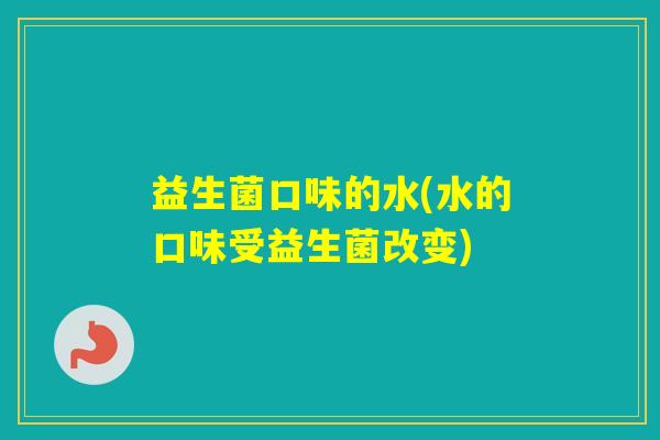 益生菌口味的水(水的口味受益生菌改变) 益生菌口味的水(水的口味受益生菌改变)