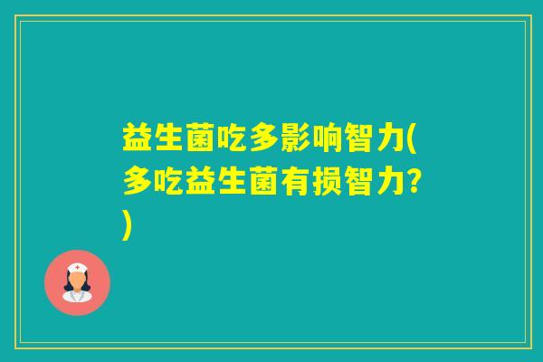 益生菌吃多影响智力(多吃益生菌有损智力？)