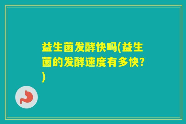 益生菌发酵快吗(益生菌的发酵速度有多快？)