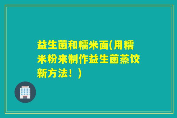 益生菌和糯米面(用糯米粉来制作益生菌蒸饺新方法！)