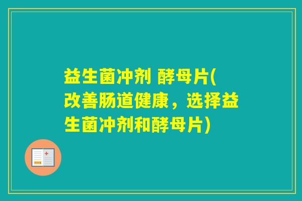 益生菌冲剂 酵母片(改善肠道健康,选择益生菌冲剂和酵母片) 益生菌冲剂 酵母片(改善肠道健康,选择益生菌冲剂和酵母片)