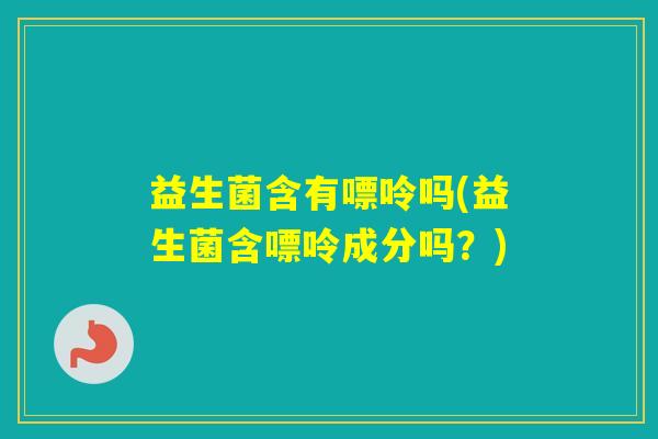 益生菌含有嘌呤吗(益生菌含嘌呤成分吗？)